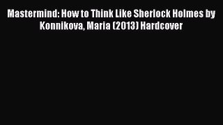 [Read book] Mastermind: How to Think Like Sherlock Holmes by Konnikova Maria (2013) Hardcover