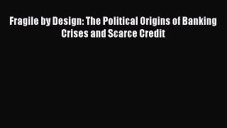 Read Fragile by Design: The Political Origins of Banking Crises and Scarce Credit Ebook Free