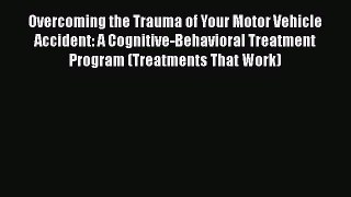 [Read book] Overcoming the Trauma of Your Motor Vehicle Accident: A Cognitive-Behavioral Treatment