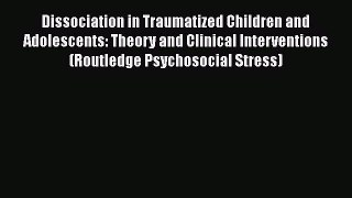 [Read book] Dissociation in Traumatized Children and Adolescents: Theory and Clinical Interventions