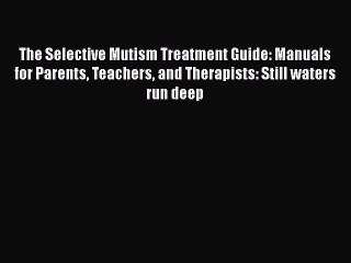 [Read book] The Selective Mutism Treatment Guide: Manuals for Parents Teachers and Therapists: