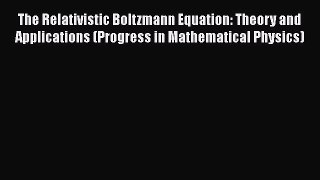 [Read Book] The Relativistic Boltzmann Equation: Theory and Applications (Progress in Mathematical