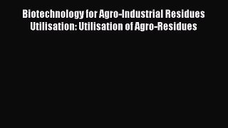 [Read Book] Biotechnology for Agro-Industrial Residues Utilisation: Utilisation of Agro-Residues