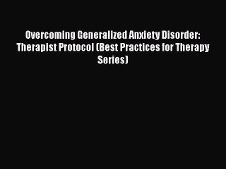 [Read book] Overcoming Generalized Anxiety Disorder: Therapist Protocol (Best Practices for