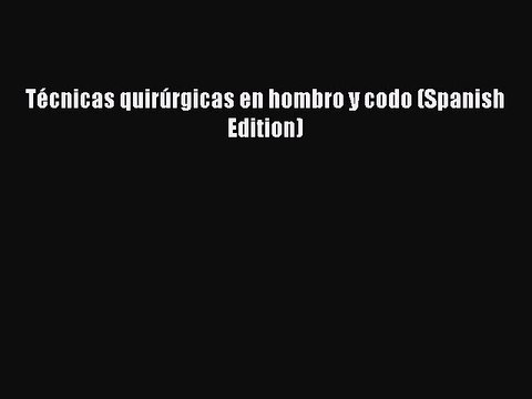 Read Técnicas quirúrgicas en hombro y codo (Spanish Edition) Ebook Free