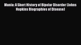 [Read book] Mania: A Short History of Bipolar Disorder (Johns Hopkins Biographies of Disease)