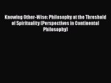 Read Knowing Other-Wise: Philosophy at the Threshold of Spirituality (Perspectives in Continental