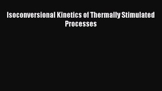 [Read Book] Isoconversional Kinetics of Thermally Stimulated Processes  EBook