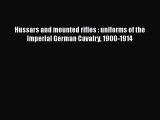 [Read Book] Hussars and mounted rifles : uniforms of the Imperial German Cavalry 1900-1914