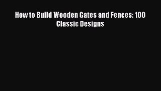 [Read Book] How to Build Wooden Gates and Fences: 100 Classic Designs  Read Online