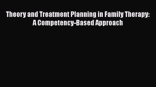 [Read Book] Theory and Treatment Planning in Family Therapy: A Competency-Based Approach Free