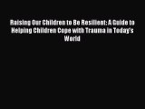 [Read book] Raising Our Children to Be Resilient: A Guide to Helping Children Cope with Trauma