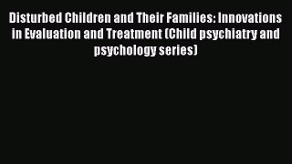 [Read book] Disturbed Children and Their Families: Innovations in Evaluation and Treatment