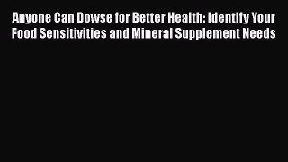 [Read book] Anyone Can Dowse for Better Health: Identify Your Food Sensitivities and Mineral