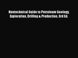 [Read Book] Nontechnical Guide to Petroleum Geology Exploration Drilling & Production 3rd Ed.