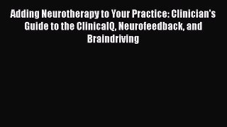 [Read book] Adding Neurotherapy to Your Practice: Clinician's Guide to the ClinicalQ Neurofeedback