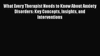 [Read book] What Every Therapist Needs to Know About Anxiety Disorders: Key Concepts Insights
