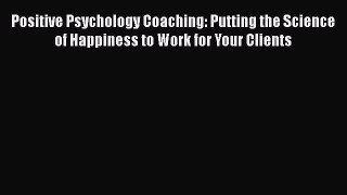 [Read book] Positive Psychology Coaching: Putting the Science of Happiness to Work for Your
