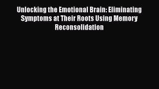 [Read book] Unlocking the Emotional Brain: Eliminating Symptoms at Their Roots Using Memory
