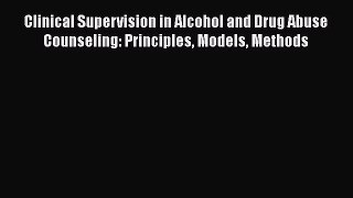 [Read book] Clinical Supervision in Alcohol and Drug Abuse Counseling: Principles Models Methods