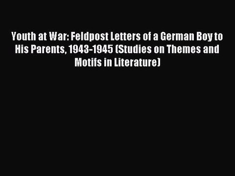 Read Youth at War: Feldpost Letters of a German Boy to His Parents 1943-1945 (Studies on Themes