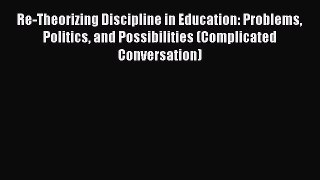 [Read book] Re-Theorizing Discipline in Education: Problems Politics and Possibilities (Complicated