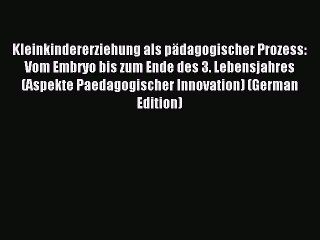 Read Kleinkindererziehung als pädagogischer Prozess: Vom Embryo bis zum Ende des 3. Lebensjahres