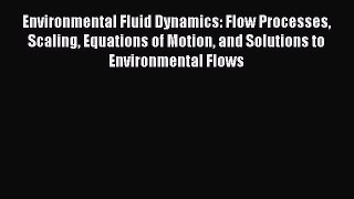 [Read Book] Environmental Fluid Dynamics: Flow Processes Scaling Equations of Motion and Solutions