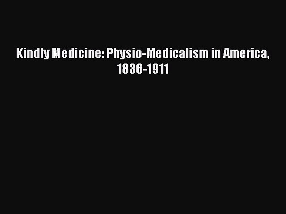 [PDF] Kindly Medicine: Physio-Medicalism in America 1836-1911 [Download] Full Ebook