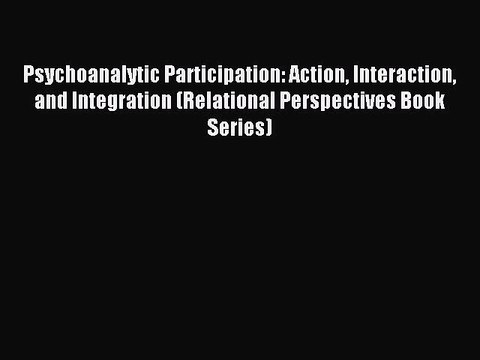 Read Psychoanalytic Participation: Action Interaction and Integration (Relational Perspectives