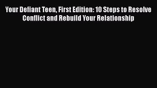 [Read book] Your Defiant Teen First Edition: 10 Steps to Resolve Conflict and Rebuild Your