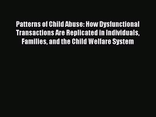 [Read book] Patterns of Child Abuse: How Dysfunctional Transactions Are Replicated in Individuals