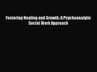 Read Fostering Healing and Growth: A Psychoanalytic Social Work Approach Ebook Free