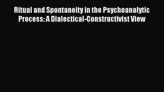 Read Ritual and Spontaneity in the Psychoanalytic Process: A Dialectical-Constructivist View