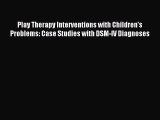 Read Play Therapy Interventions with Children's Problems: Case Studies with DSM-IV Diagnoses