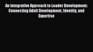 Read An Integrative Approach to Leader Development: Connecting Adult Development Identity and