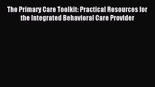 Read The Primary Care Toolkit: Practical Resources for the Integrated Behavioral Care Provider