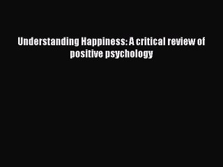 Download Understanding Happiness: A critical review of positive psychology Ebook Free