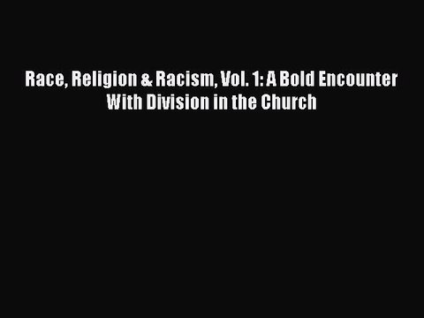 Download Race Religion & Racism Vol. 1: A Bold Encounter With Division in the Church Free Books