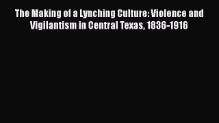 PDF The Making of a Lynching Culture: Violence and Vigilantism in Central Texas 1836-1916