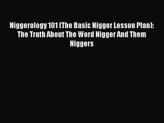Download Niggerology 101 (The Basic Nigger Lesson Plan): The Truth About The Word Nigger And