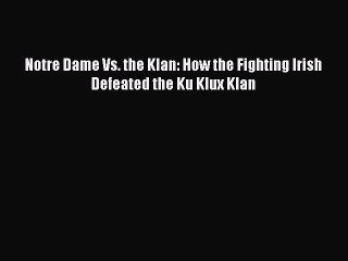 Download Notre Dame Vs. the Klan: How the Fighting Irish Defeated the Ku Klux Klan  Read Online