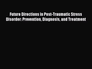 Download Future Directions in Post-Traumatic Stress Disorder: Prevention Diagnosis and Treatment