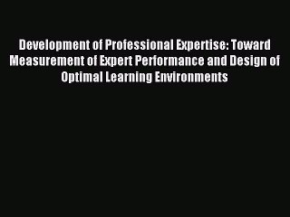 Read Development of Professional Expertise: Toward Measurement of Expert Performance and Design