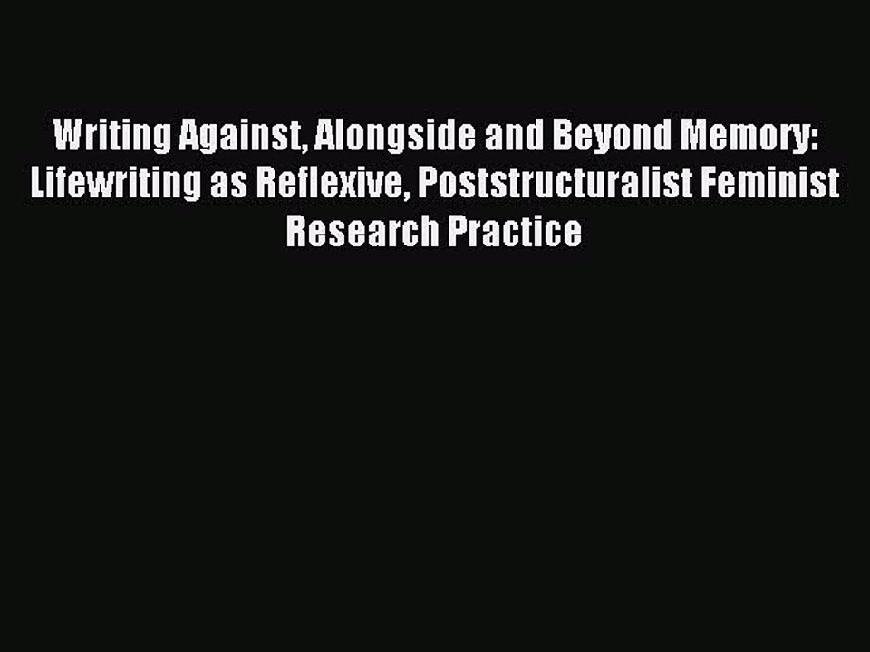Read Writing Against Alongside and Beyond Memory: Lifewriting as Reflexive Poststructuralist