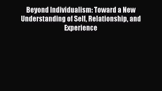 [Read book] Beyond Individualism: Toward a New Understanding of Self Relationship and Experience