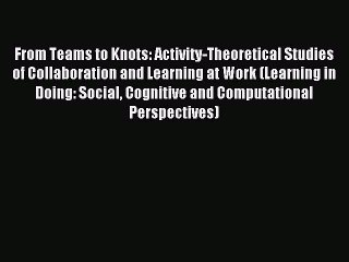 Read From Teams to Knots: Activity-Theoretical Studies of Collaboration and Learning at Work