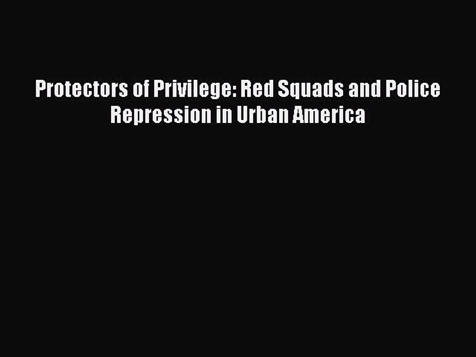 PDF Protectors of Privilege: Red Squads and Police Repression in Urban America  Read Online