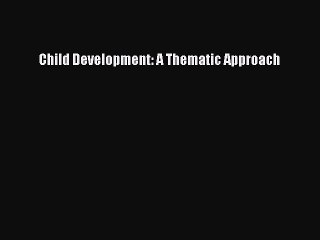 Read Child Development: A Thematic Approach Ebook Free