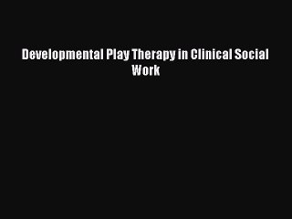 Read Developmental Play Therapy in Clinical Social Work Ebook Free